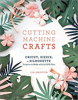 Cutting Machine Crafts with Your Cricut, Sizzix, or Silhouette: Die Cutting Machine Projects to Make with 60 SVG Files